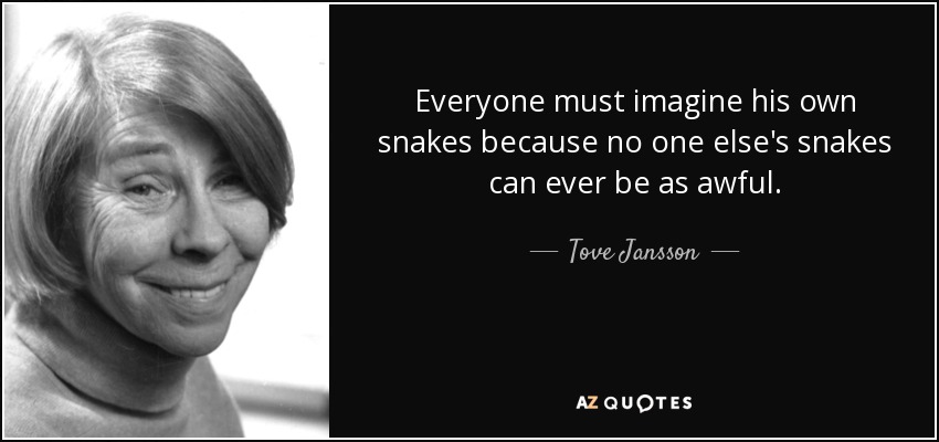 Everyone must imagine his own snakes because no one else's snakes can ever be as awful. - Tove Jansson