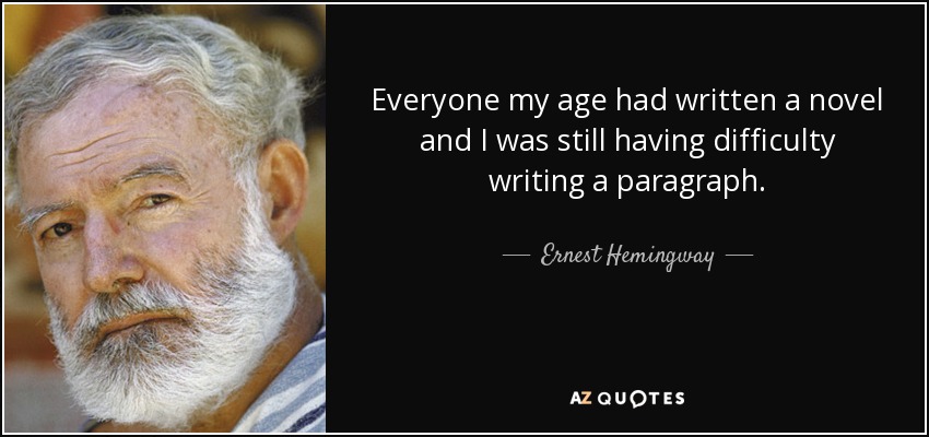 Everyone my age had written a novel and I was still having difficulty writing a paragraph. - Ernest Hemingway