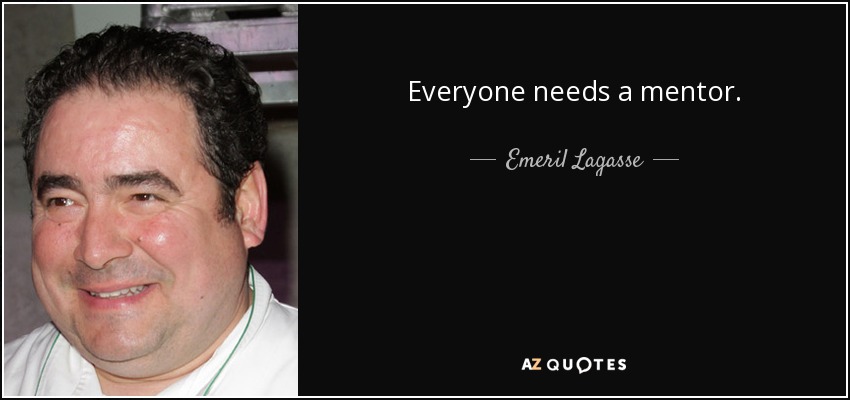 Everyone needs a mentor. - Emeril Lagasse
