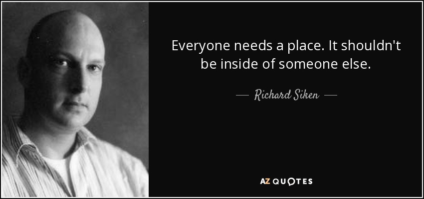Everyone needs a place. It shouldn't be inside of someone else. - Richard Siken