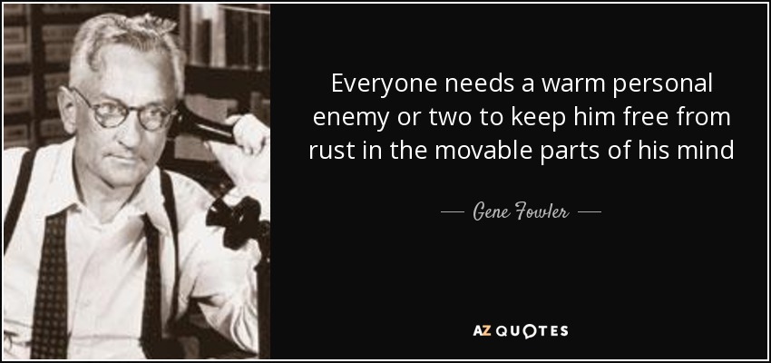 Everyone needs a warm personal enemy or two to keep him free from rust in the movable parts of his mind - Gene Fowler