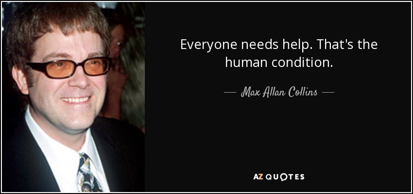 Everyone needs help. That's the human condition. - Max Allan Collins