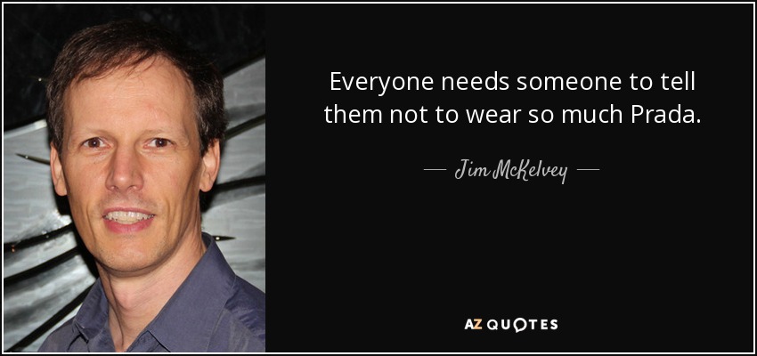 Everyone needs someone to tell them not to wear so much Prada. - Jim McKelvey