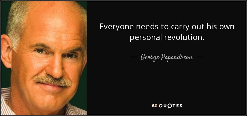 Everyone needs to carry out his own personal revolution. - George Papandreou