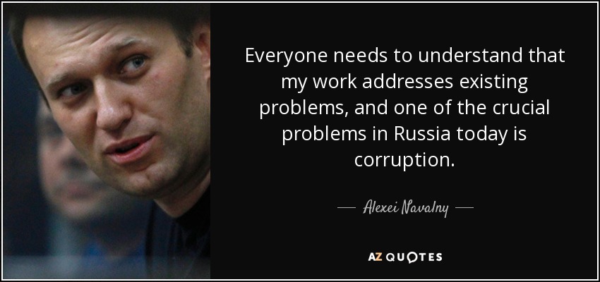 Everyone needs to understand that my work addresses existing problems, and one of the crucial problems in Russia today is corruption. - Alexei Navalny