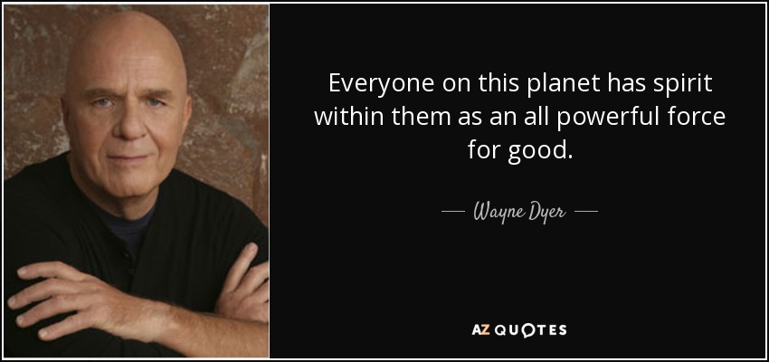 Everyone on this planet has spirit within them as an all powerful force for good. - Wayne Dyer