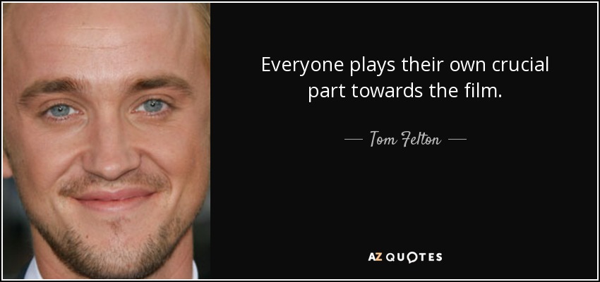 Everyone plays their own crucial part towards the film. - Tom Felton