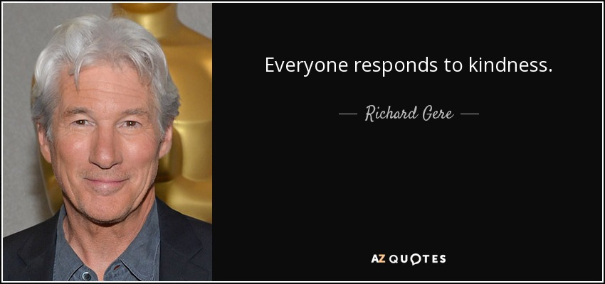 Everyone responds to kindness. - Richard Gere
