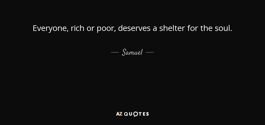 Samuel quote: Everyone, rich or poor, deserves a shelter for the soul.