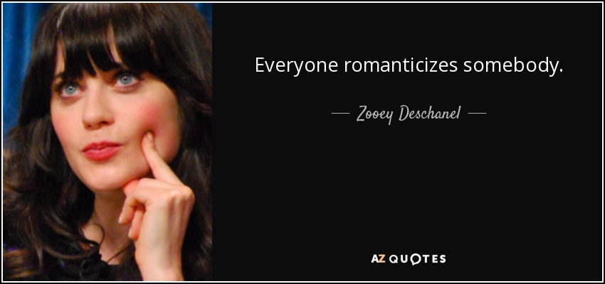 Everyone romanticizes somebody. - Zooey Deschanel