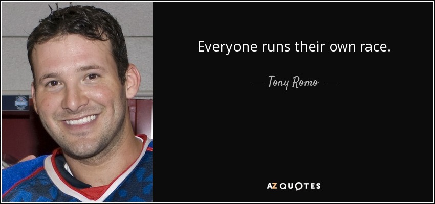 Everyone runs their own race. - Tony Romo