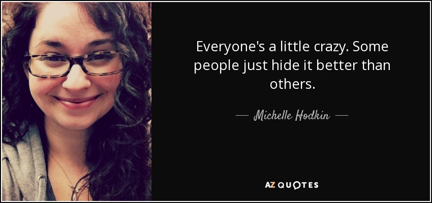 Everyone's a little crazy. Some people just hide it better than others. - Michelle Hodkin