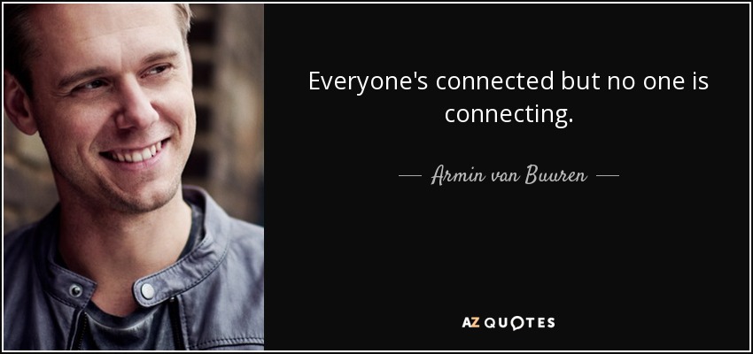 Everyone's connected but no one is connecting. - Armin van Buuren