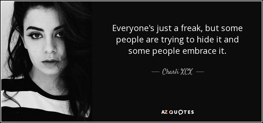 Everyone's just a freak, but some people are trying to hide it and some people embrace it. - Charli XCX