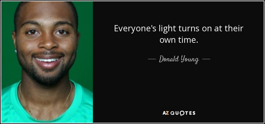 Everyone's light turns on at their own time. - Donald Young