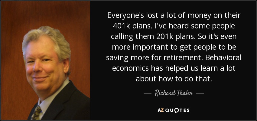 Everyone's lost a lot of money on their 401k plans. I've heard some people calling them 201k plans. So it's even more important to get people to be saving more for retirement. Behavioral economics has helped us learn a lot about how to do that. - Richard Thaler