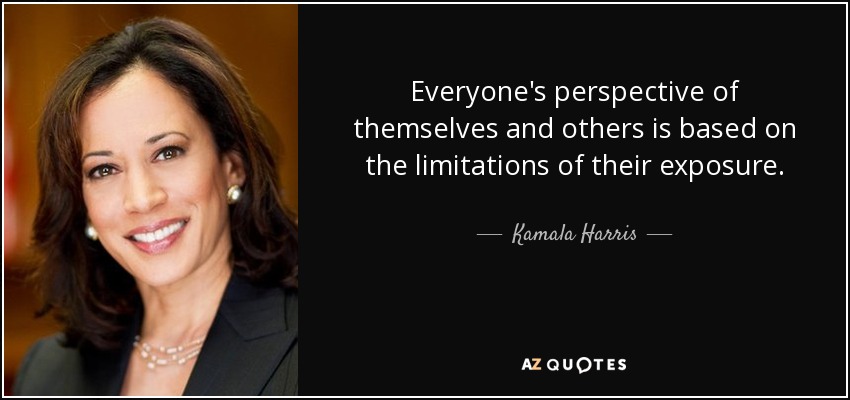 Everyone's perspective of themselves and others is based on the limitations of their exposure. - Kamala Harris