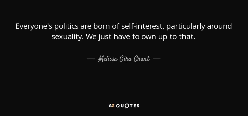 Everyone's politics are born of self-interest, particularly around sexuality. We just have to own up to that. - Melissa Gira Grant