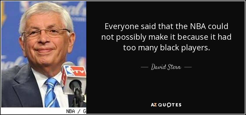 Everyone said that the NBA could not possibly make it because it had too many black players. - David Stern