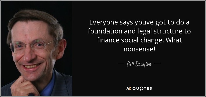 Everyone says youve got to do a foundation and legal structure to finance social change. What nonsense! - Bill Drayton