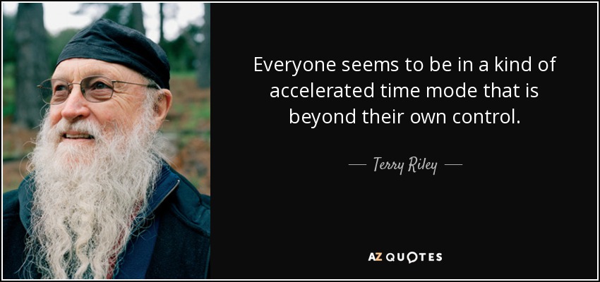 Everyone seems to be in a kind of accelerated time mode that is beyond their own control. - Terry Riley