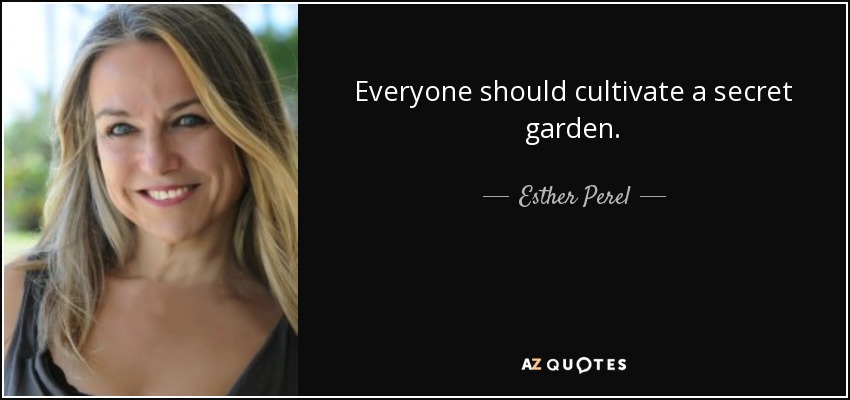 Everyone should cultivate a secret garden. - Esther Perel