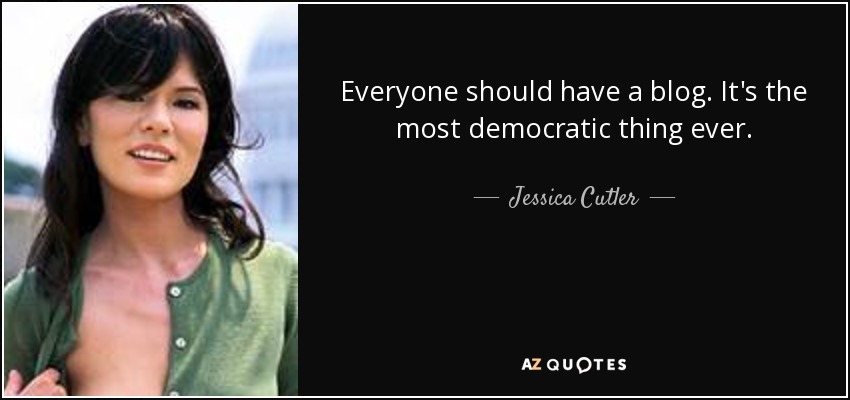 Everyone should have a blog. It's the most democratic thing ever. - Jessica Cutler