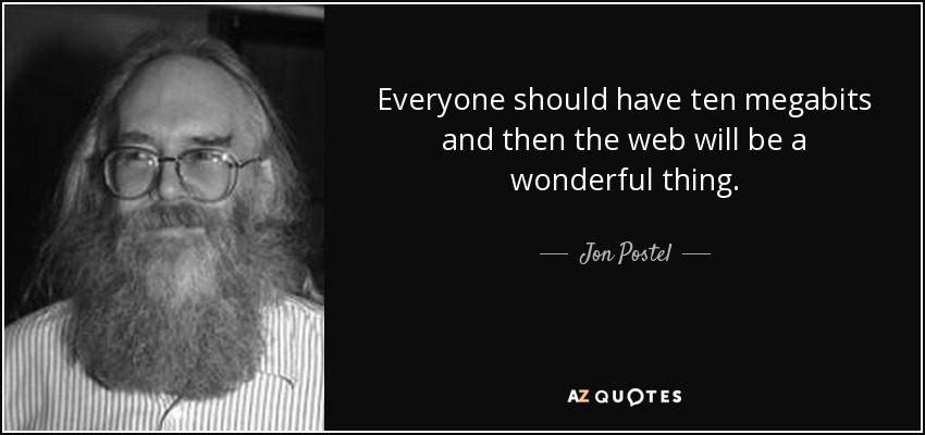 Everyone should have ten megabits and then the web will be a wonderful thing. - Jon Postel