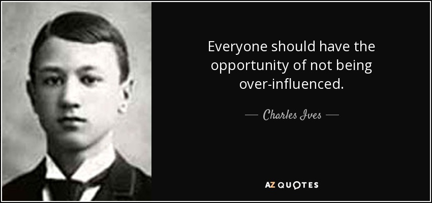Everyone should have the opportunity of not being over-influenced. - Charles Ives