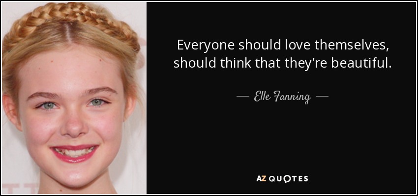 Everyone should love themselves, should think that they're beautiful. - Elle Fanning