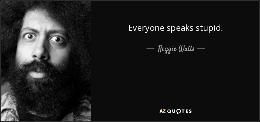 Everyone speaks stupid. - Reggie Watts