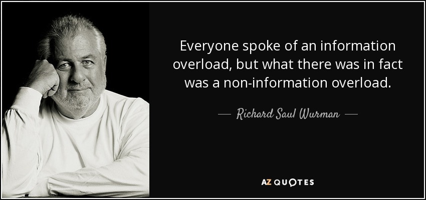 Everyone spoke of an information overload, but what there was in fact was a non-information overload. - Richard Saul Wurman
