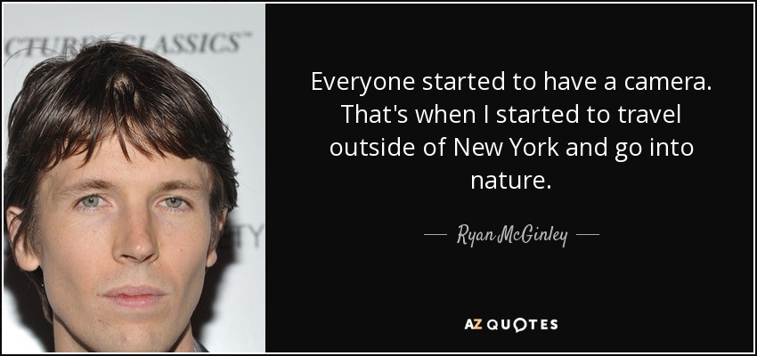 Everyone started to have a camera. That's when I started to travel outside of New York and go into nature. - Ryan McGinley
