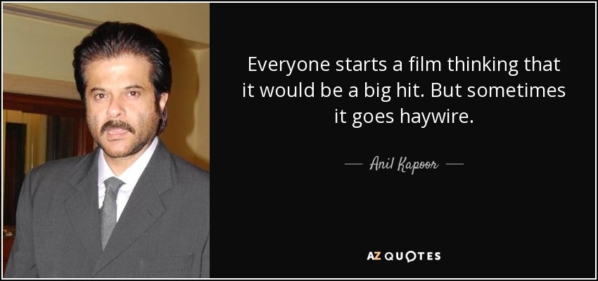 Everyone starts a film thinking that it would be a big hit. But sometimes it goes haywire. - Anil Kapoor