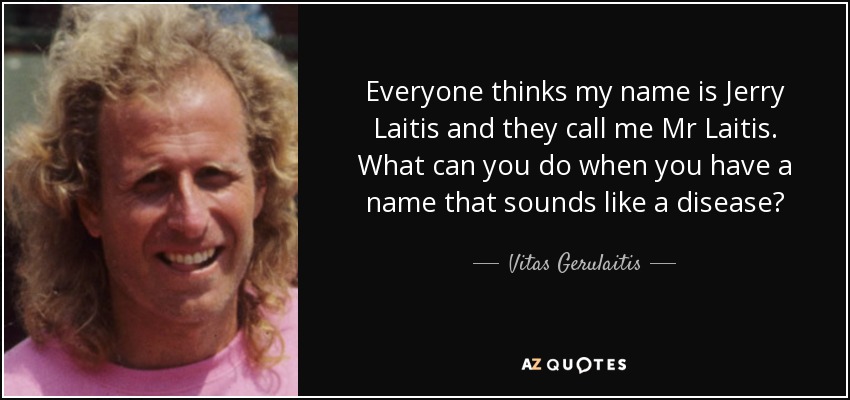 Everyone thinks my name is Jerry Laitis and they call me Mr Laitis. What can you do when you have a name that sounds like a disease? - Vitas Gerulaitis