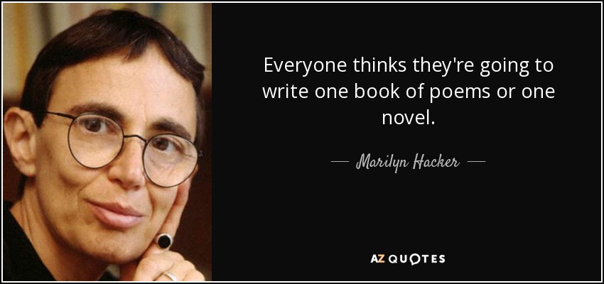 Everyone thinks they're going to write one book of poems or one novel. - Marilyn Hacker