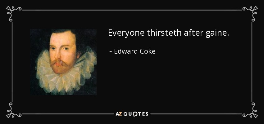 Everyone thirsteth after gaine. - Edward Coke
