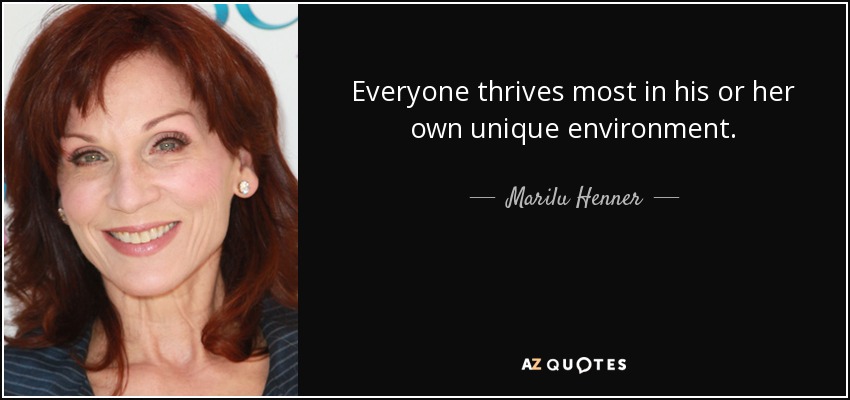 Everyone thrives most in his or her own unique environment. - Marilu Henner