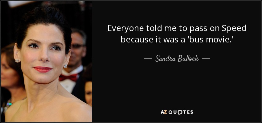 Everyone told me to pass on Speed because it was a 'bus movie.' - Sandra Bullock