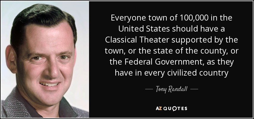 Everyone town of 100,000 in the United States should have a Classical Theater supported by the town, or the state of the county, or the Federal Government, as they have in every civilized country - Tony Randall