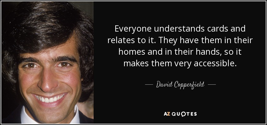 Everyone understands cards and relates to it. They have them in their homes and in their hands, so it makes them very accessible. - David Copperfield