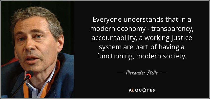 Everyone understands that in a modern economy - transparency, accountability, a working justice system are part of having a functioning, modern society. - Alexander Stille