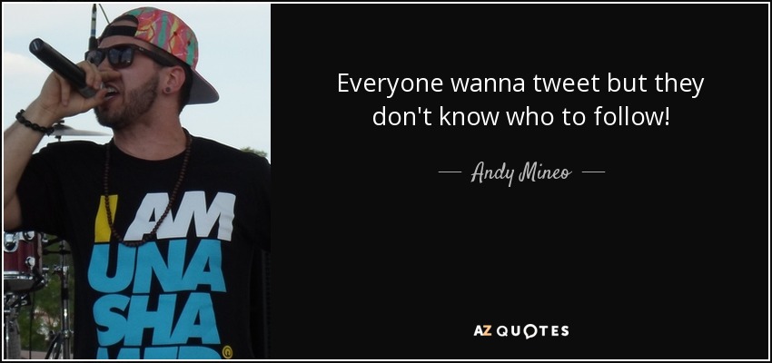 Everyone wanna tweet but they don't know who to follow! - Andy Mineo