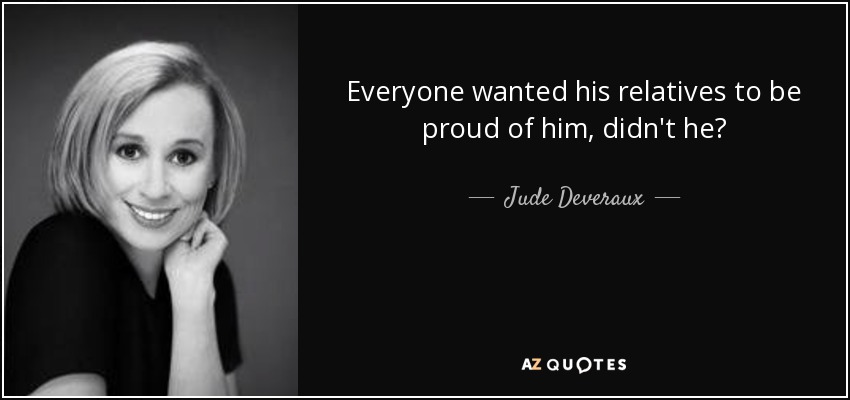 Everyone wanted his relatives to be proud of him, didn't he? - Jude Deveraux