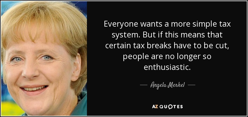 Everyone wants a more simple tax system. But if this means that certain tax breaks have to be cut, people are no longer so enthusiastic. - Angela Merkel