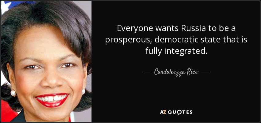 Everyone wants Russia to be a prosperous, democratic state that is fully integrated. - Condoleezza Rice
