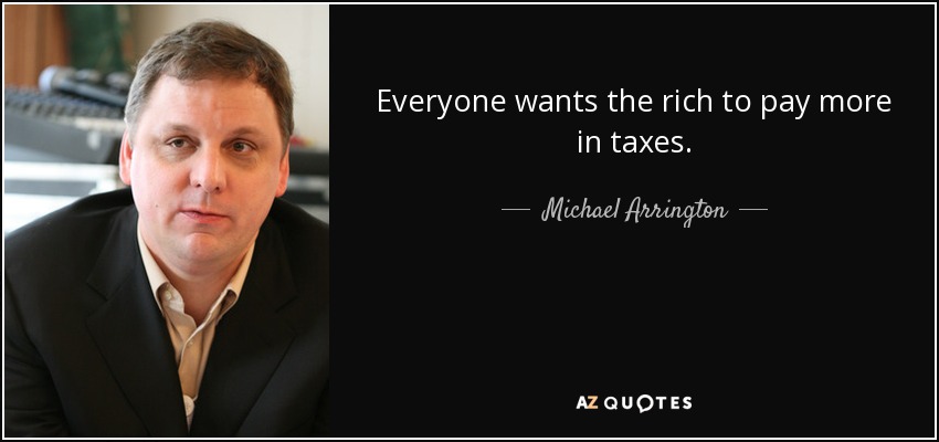 Everyone wants the rich to pay more in taxes. - Michael Arrington