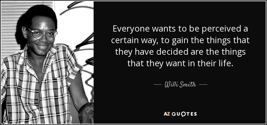Everyone wants to be perceived a certain way, to gain the things that they have decided are the things that they want in their life. - Willi Smith