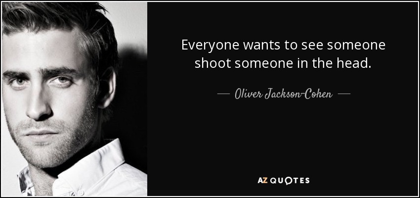 Everyone wants to see someone shoot someone in the head. - Oliver Jackson-Cohen