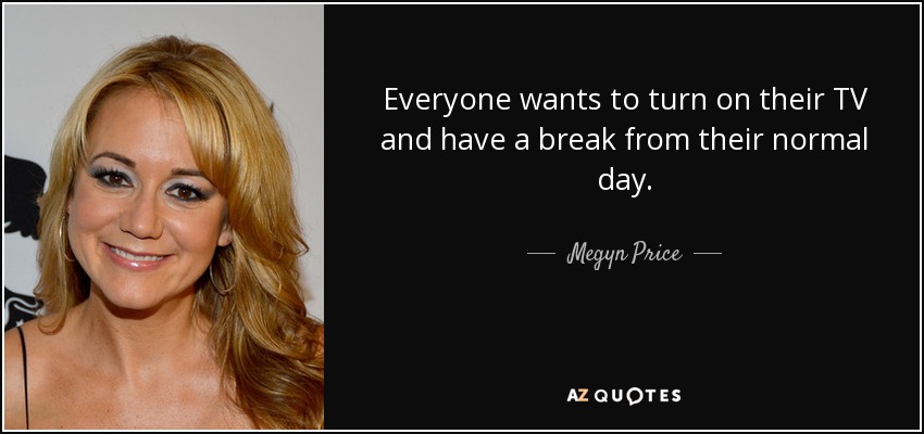 Everyone wants to turn on their TV and have a break from their normal day. - Megyn Price